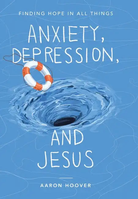 Anxiety, Depression, and Jesus: Finding Hope in All Things - Hardcover
