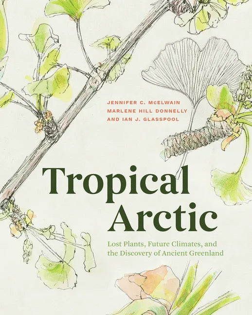 Tropical Arctic: Lost Plants, Future Climates, and the Discovery of Ancient Greenland - Hardcover
