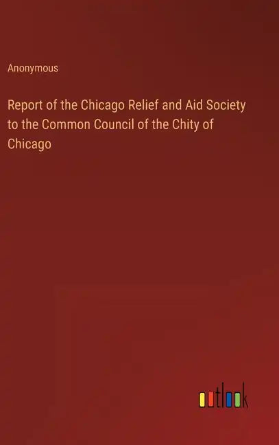 Report of the Chicago Relief and Aid Society to the Common Council of the Chity of Chicago - Hardcover