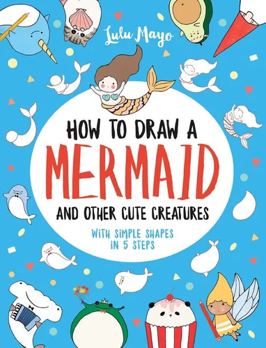 How to Draw a Mermaid and Other Cute Creatures with Simple Shapes in 5 Steps - Paperback