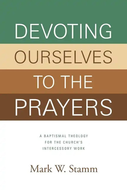 Devoting Ourselves to the Prayers: A Baptismal Theology for the Church's Intercessory Work - Paperback
