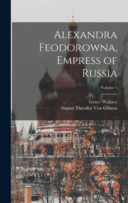 Alexandra Feodorowna, Empress of Russia; Volume 1 - Hardcover