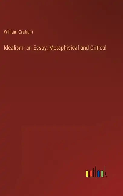 Idealism: an Essay, Metaphisical and Critical - Hardcover