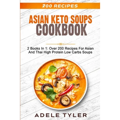 Asian Keto Soups Cookbook: 2 Books In 1: Over 200 Recipes For Asian And Thai High Protein Low Carbs Soups - Paperback