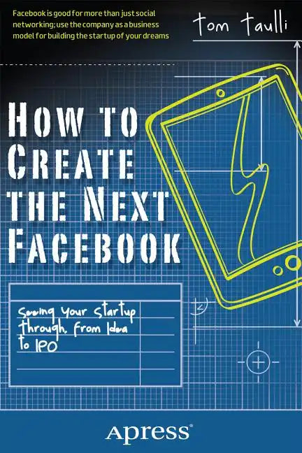 How to Create the Next Facebook: Seeing Your Startup Through, from Idea to IPO - Paperback