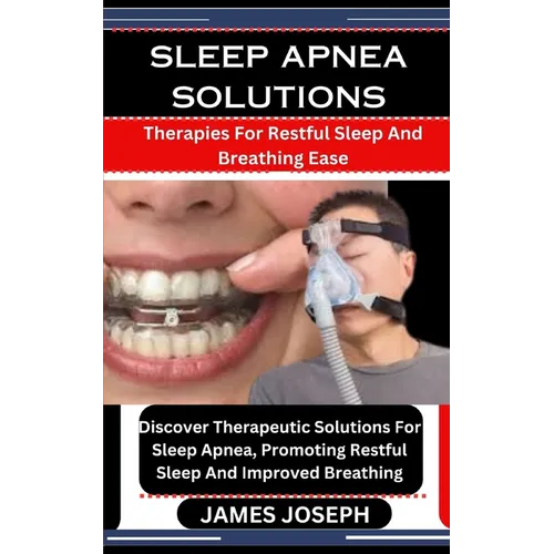 Sleep Apnea Solutions: Therapies For Restful Sleep And Breathing Ease: Discover Therapeutic Solutions For Sleep Apnea, Promoting Restful Slee - Paperback