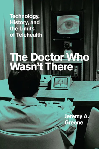 The Doctor Who Wasn't There: Technology, History, and the Limits of Telehealth - Hardcover