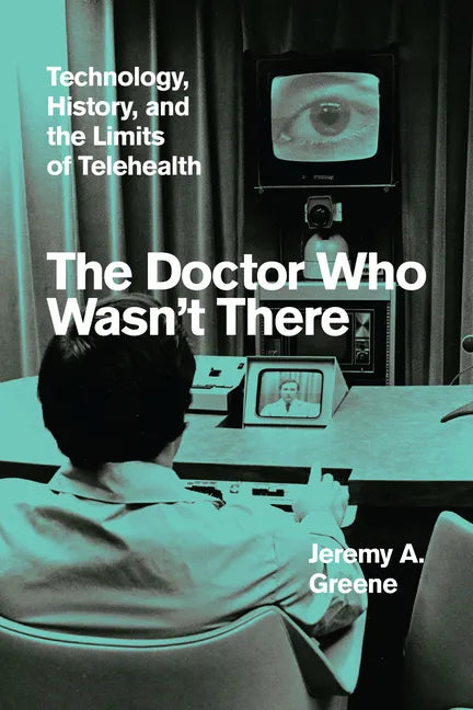 The Doctor Who Wasn't There: Technology, History, and the Limits of Telehealth - Hardcover