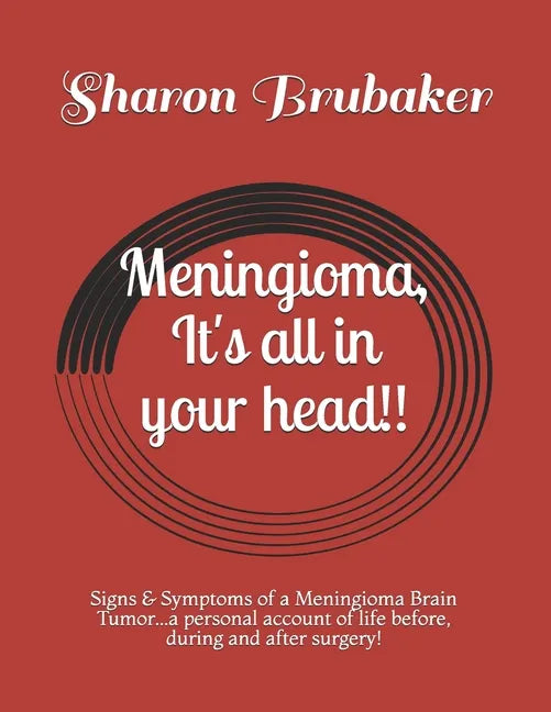 Meningioma, It's all in your head!!: Signs & Symptoms of a Meningioma Brain Tumor...a personal account of life before, during and after surgery! - Paperback