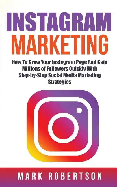 Instagram Marketing: How To Grow Your Instagram Page And Gain Millions of Followers Quickly With Step-by-Step Social Media Marketing Strategies - Paperback