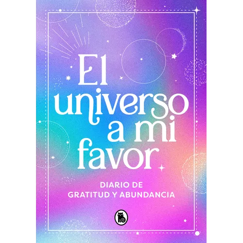 El Universo a Mi Favor: Diario de Gratitud Y Abundancia / The Universe in My Favor. Journal of Gratitude and Abundance. - Hardcover