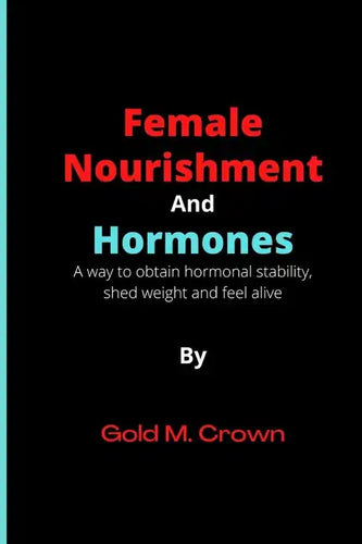 Female Nourishment and Hormones: A way to obtain hormonal stability, shed weight and feel alive - Paperback