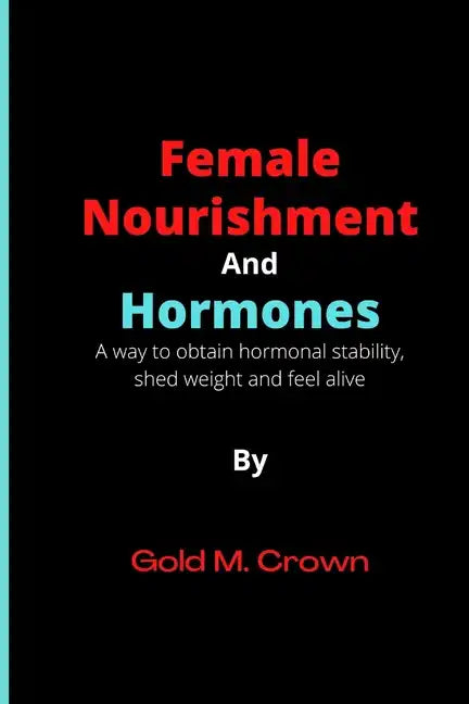 Female Nourishment and Hormones: A way to obtain hormonal stability, shed weight and feel alive - Paperback