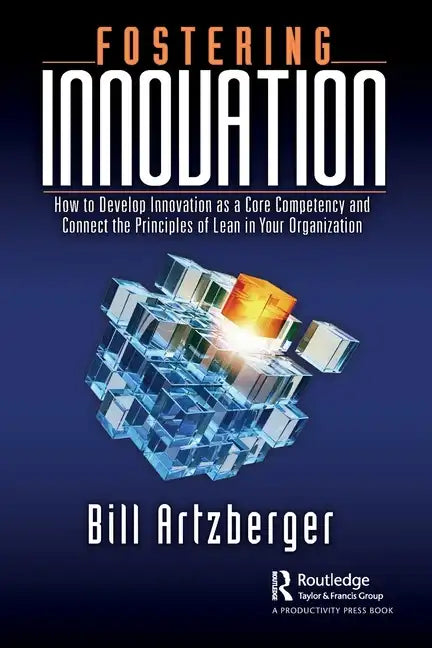 Fostering Innovation: How to Develop Innovation as a Core Competency and Connect the Principles of Lean in Your Organization - Paperback