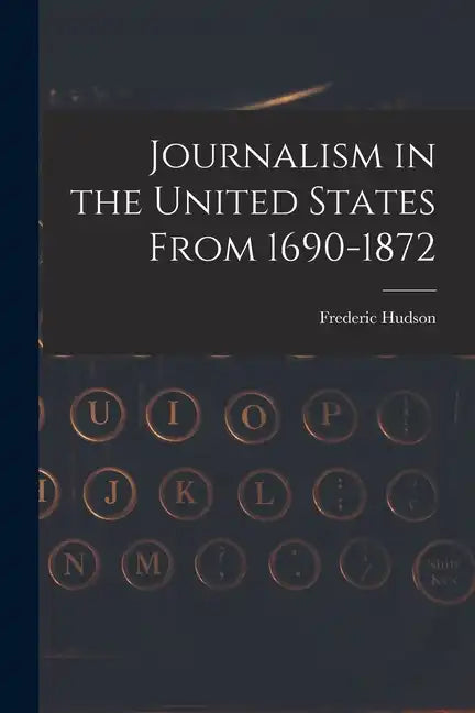 Journalism in the United States From 1690-1872 - Paperback