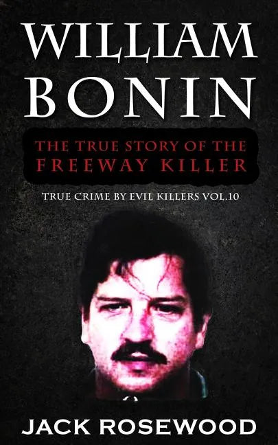 William Bonin: The True Story of The Freeway Killer: Historical Serial Killers and Murderers - Paperback