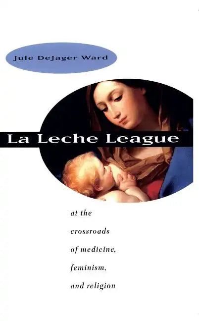 La Leche League: At the Crossroads of Medicine, Feminism, and Religion - Paperback