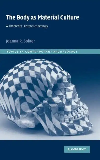 The Body as Material Culture: A Theoretical Osteoarchaeology - Hardcover