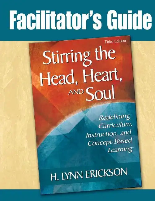 Stirring the Head, Heart, and Soul: Facilitator's Guide: Redefining Curriculum, Instruction, and Concept-Based Learning - Paperback