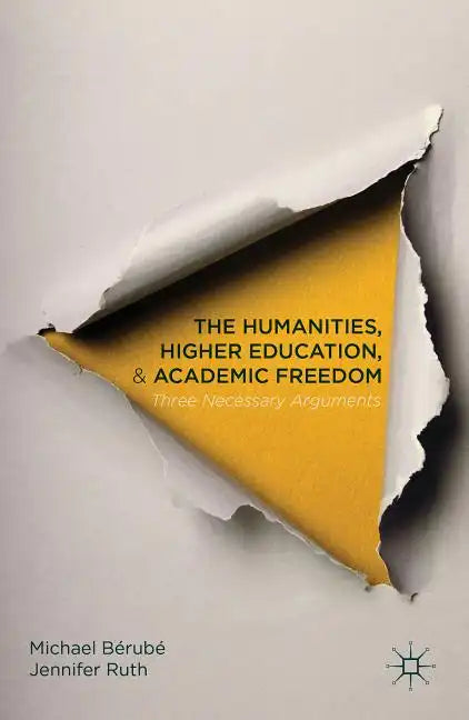 The Humanities, Higher Education, and Academic Freedom: Three Necessary Arguments - Paperback