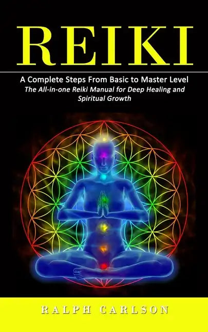 Reiki: A Complete Steps From Basic to Master Level (The All-in-one Reiki Manual for Deep Healing and Spiritual Growth) - Paperback