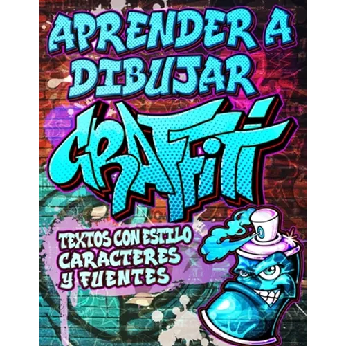 Aprender a Dibujar Graffiti: Textos con estilo, Caracteres y Fuentes: Expresión de arte urbano moderno - Dibujos de arte callejero ilustrados paso - Paperback