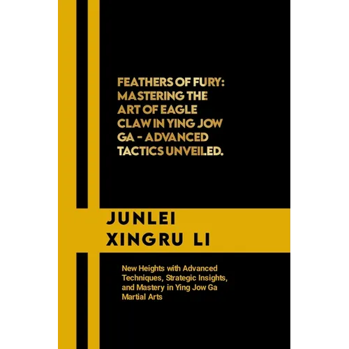 Feathers of Fury: Mastering the Art of Eagle Claw in Ying Jow Ga - Advanced Tactics Unveiled: New Heights with Advanced Techniques, Stra - Paperback