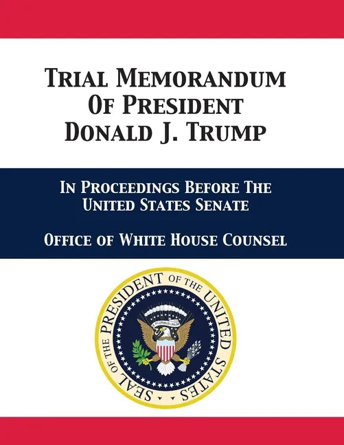 Trial Memorandum Of President Donald J. Trump: In Proceedings Before The United States Senate - Paperback