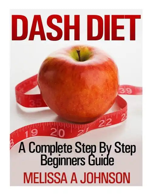 Dash Diet: A Complete Step By Step Beginners Guide - Paperback