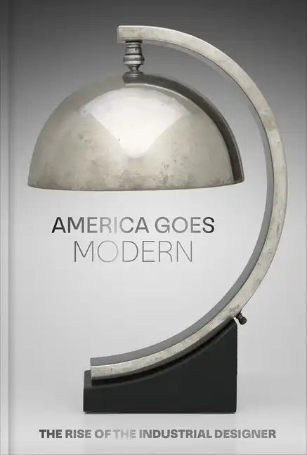 America Goes Modern: The Rise of the Industrial Designer - Hardcover