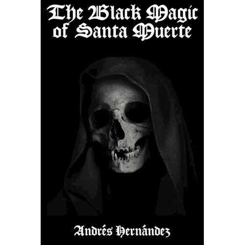 The Black Magic of Santa Muerte: A Guide to the Spells, Rituals, and Offerings of Holy Death - Paperback