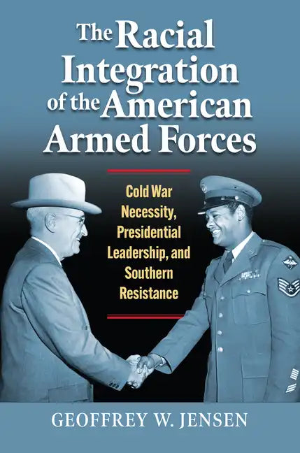 The Racial Integration of the American Armed Forces: Cold War Necessity, Presidential Leadership, and Southern Resistance - Hardcover