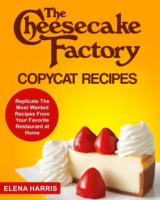 The Cheesecake Factory Copycat Recipes: Replicate The Most Wanted Recipes From Your Favorite Restaurant at Home - Paperback
