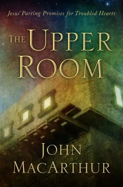 The Upper Room: Jesus' Parting Promises for Troubled Hearts - Hardcover