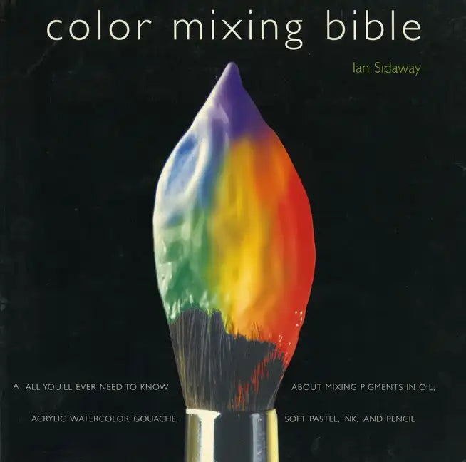 Color Mixing Bible: All You'll Ever Need to Know about Mixing Pigments in Oil, Acrylic, Watercolor, Gouache, Soft Pastel, Pencil, and Ink - Paperback