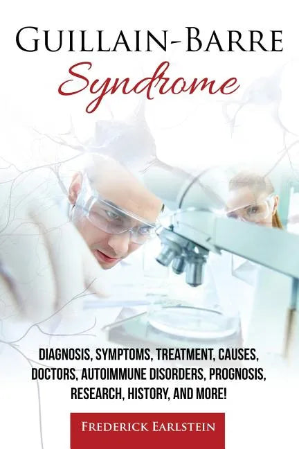 Guillain-Barre Syndrome: Diagnosis, Symptoms, Treatment, Causes, Doctors, Autoimmune Disorders, Prognosis, Research, History, and More! - Paperback