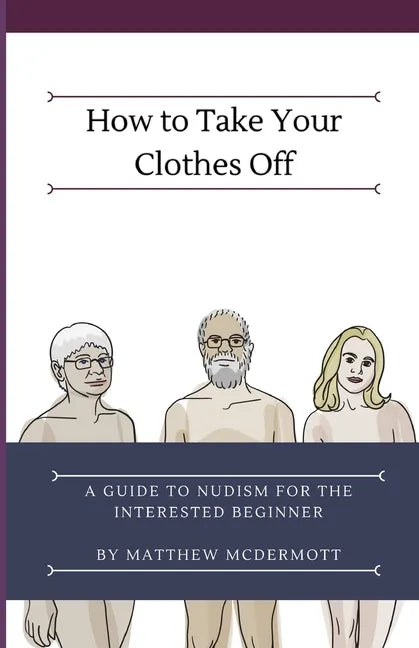 How to Take Your Clothes Off: A Guide to Nudism for the Interested Beginner - Paperback