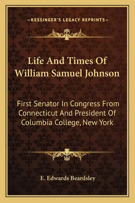 Life and Times of William Samuel Johnson: First Senator in Congress from Connecticut and President of Columbia College, New York - Paperback