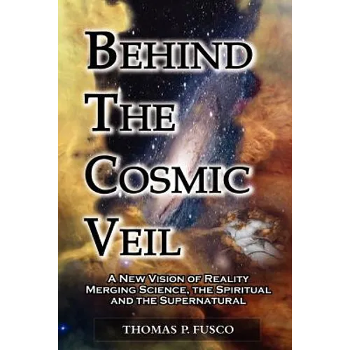 Behind The Cosmic Veil: A New Vision of Reality Merging Science, the Spiritual and the Supernatural - Paperback