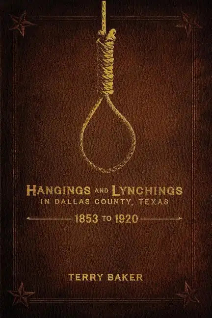 Hangings and Lynchings in Dallas County, Texas: 1853 to 1920 - Paperback