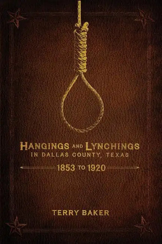 Hangings and Lynchings in Dallas County, Texas: 1853 to 1920 - Paperback