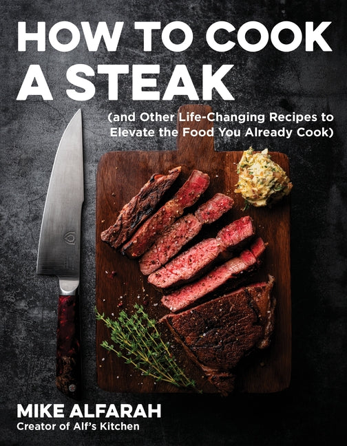 How to Cook a Steak: (And Other Life-Changing Recipes to Elevate the Food You Already Cook) - Paperback