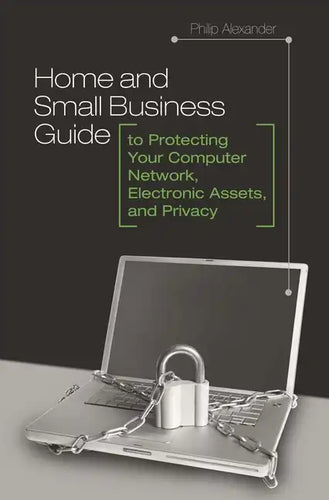Home and Small Business Guide to Protecting Your Computer Network, Electronic Assets, and Privacy - Hardcover