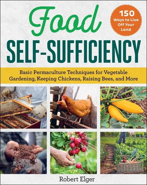 Food Self-Sufficiency: Basic Permaculture Techniques for Vegetable Gardening, Keeping Chickens, Raising Bees, and More - Paperback