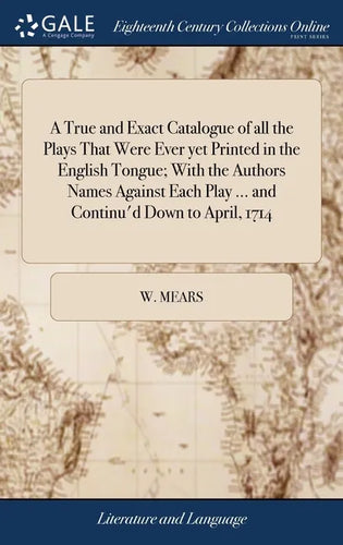 A True and Exact Catalogue of all the Plays That Were Ever yet Printed in the English Tongue; With the Authors Names Against Each Play ... and Continu - Hardcover