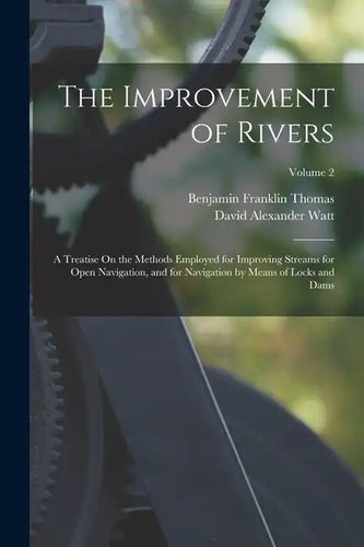 The Improvement of Rivers: A Treatise On the Methods Employed for Improving Streams for Open Navigation, and for Navigation by Means of Locks and - Paperback