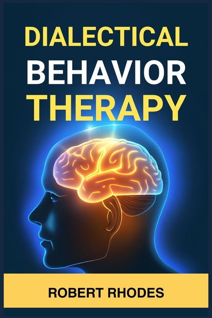 Dialectical Behavior Therapy: Mastering DBT Skills for Emotional Resilience and Balanced Living (2024 Beginner Guide) - Paperback