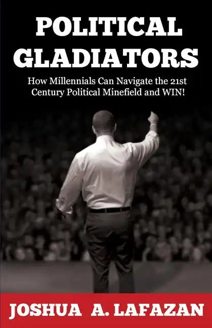 Political Gladiators: How Millennials Can Navigate the 21st Century Political Minefield and WIN! - Paperback