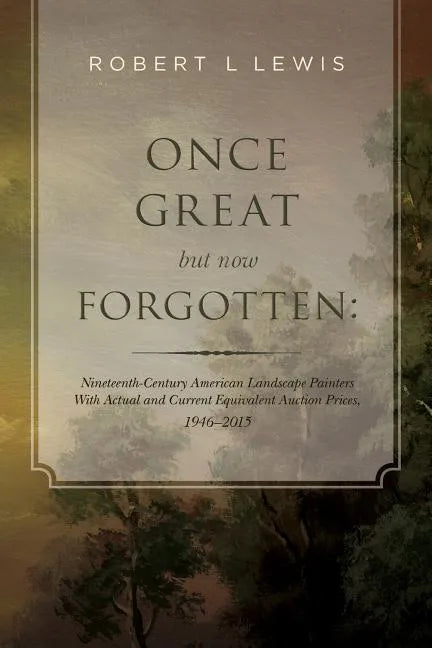 Once Great but now Forgotten: Nineteenth-Century American Landscape Painters: With Actual and Current Equivalent Auction Prices, 1946-2015 - Paperback