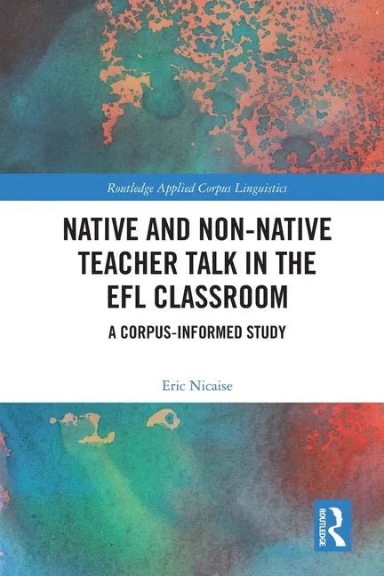 Native and Non-Native Teacher Talk in the Efl Classroom: A Corpus-Informed Study - Paperback